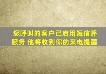 您呼叫的客户已启用短信呼服务 他将收到你的来电提醒